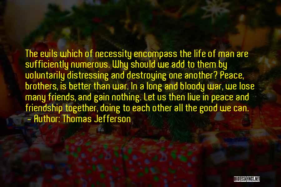 Thomas Jefferson Quotes: The Evils Which Of Necessity Encompass The Life Of Man Are Sufficiently Numerous. Why Should We Add To Them By