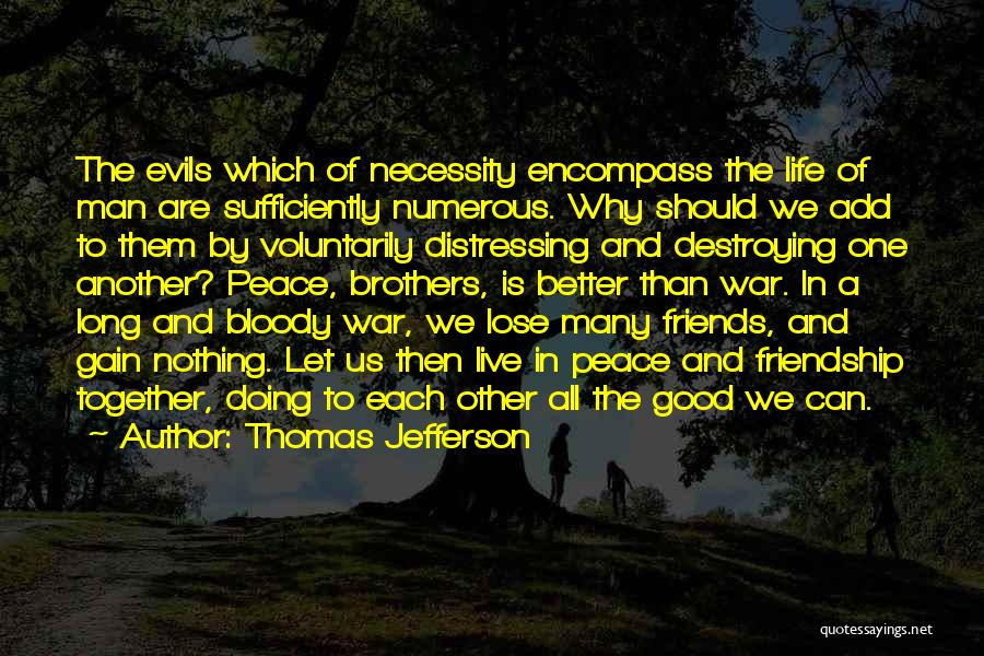 Thomas Jefferson Quotes: The Evils Which Of Necessity Encompass The Life Of Man Are Sufficiently Numerous. Why Should We Add To Them By