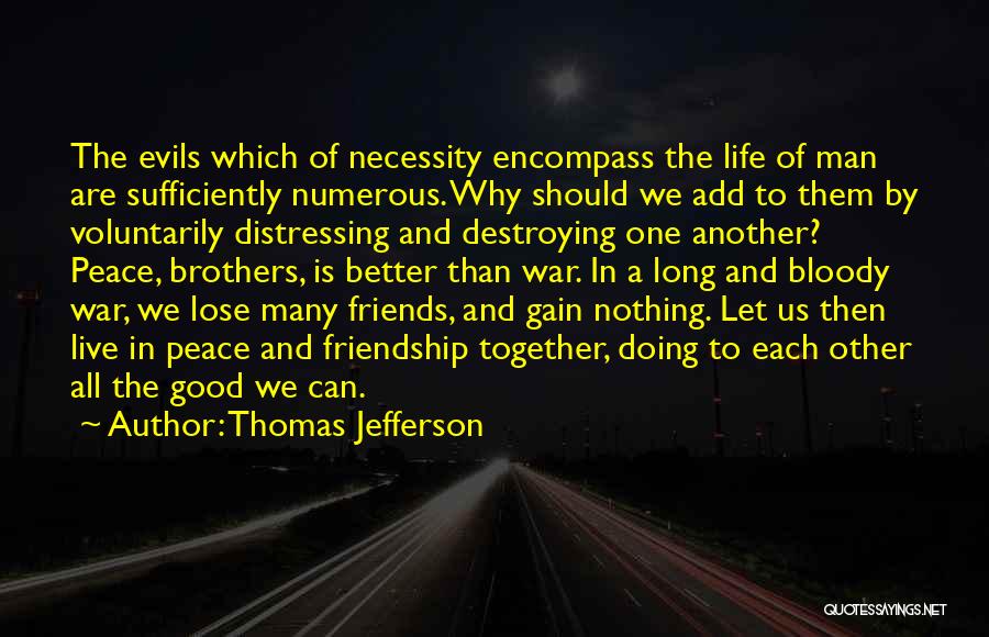 Thomas Jefferson Quotes: The Evils Which Of Necessity Encompass The Life Of Man Are Sufficiently Numerous. Why Should We Add To Them By