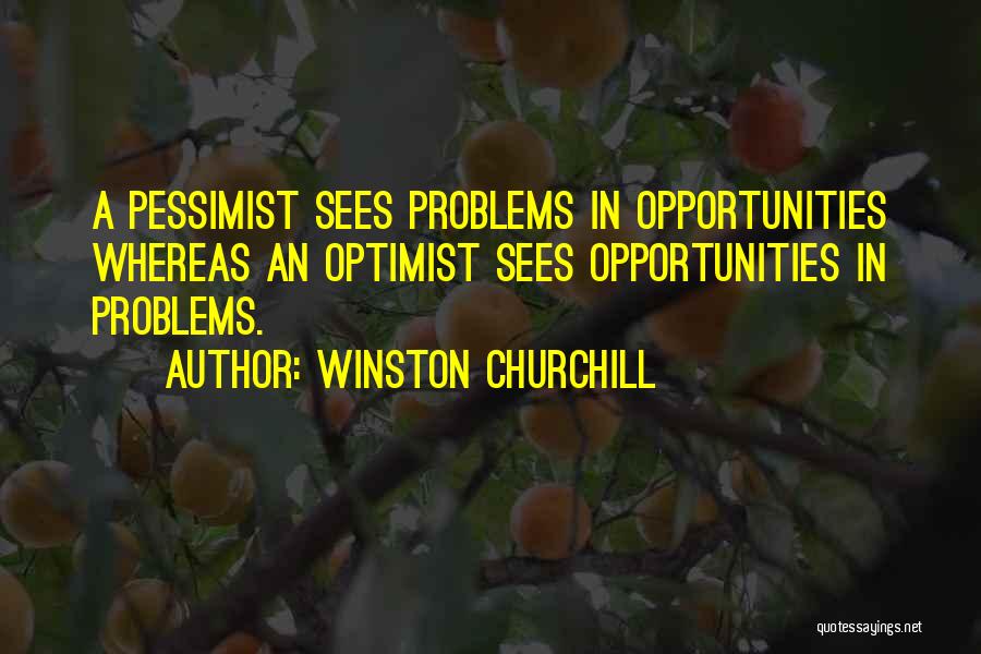 Winston Churchill Quotes: A Pessimist Sees Problems In Opportunities Whereas An Optimist Sees Opportunities In Problems.