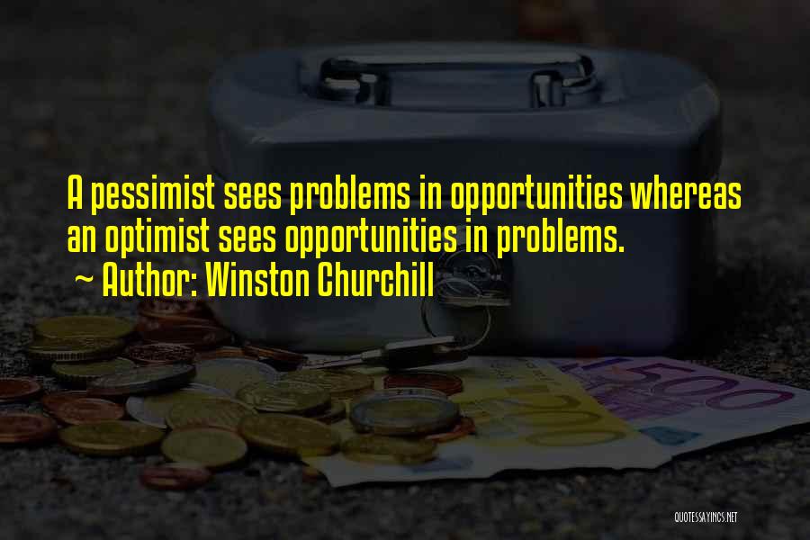 Winston Churchill Quotes: A Pessimist Sees Problems In Opportunities Whereas An Optimist Sees Opportunities In Problems.