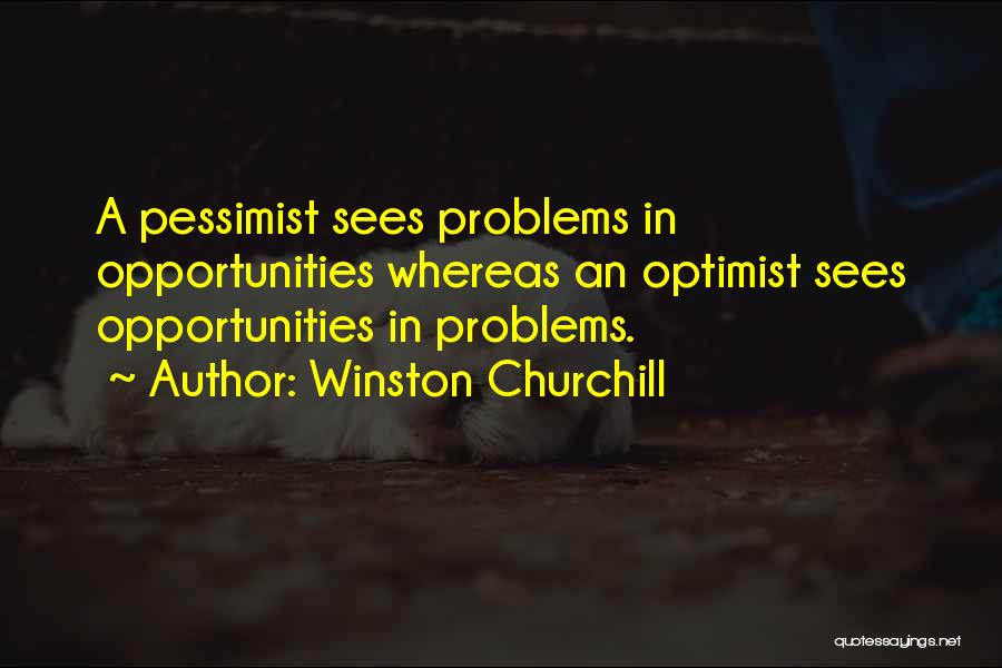Winston Churchill Quotes: A Pessimist Sees Problems In Opportunities Whereas An Optimist Sees Opportunities In Problems.