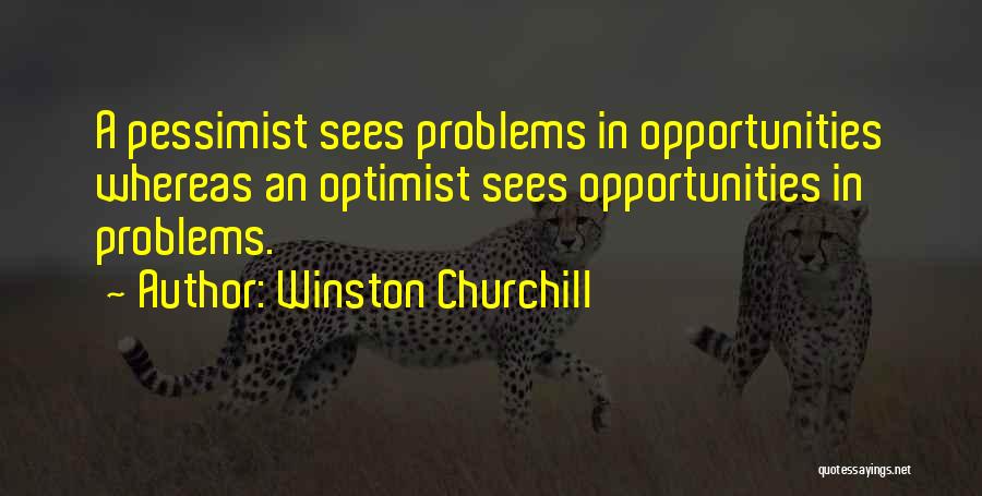 Winston Churchill Quotes: A Pessimist Sees Problems In Opportunities Whereas An Optimist Sees Opportunities In Problems.