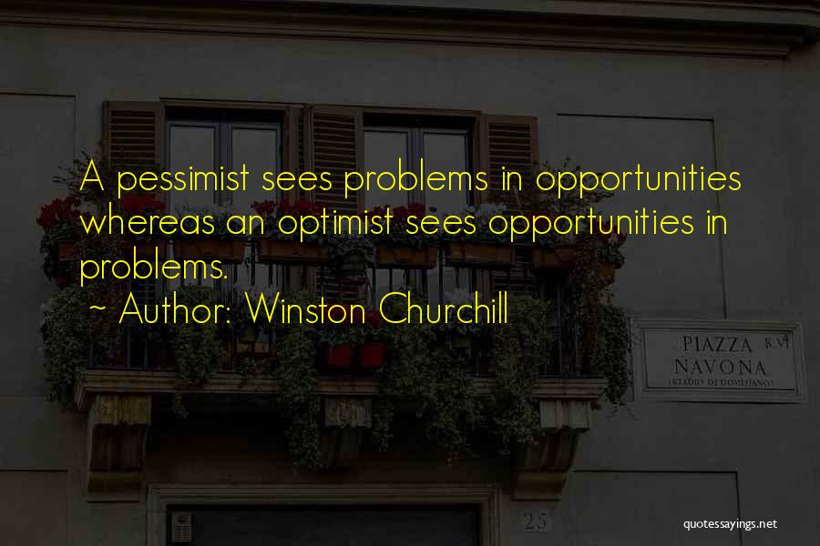 Winston Churchill Quotes: A Pessimist Sees Problems In Opportunities Whereas An Optimist Sees Opportunities In Problems.