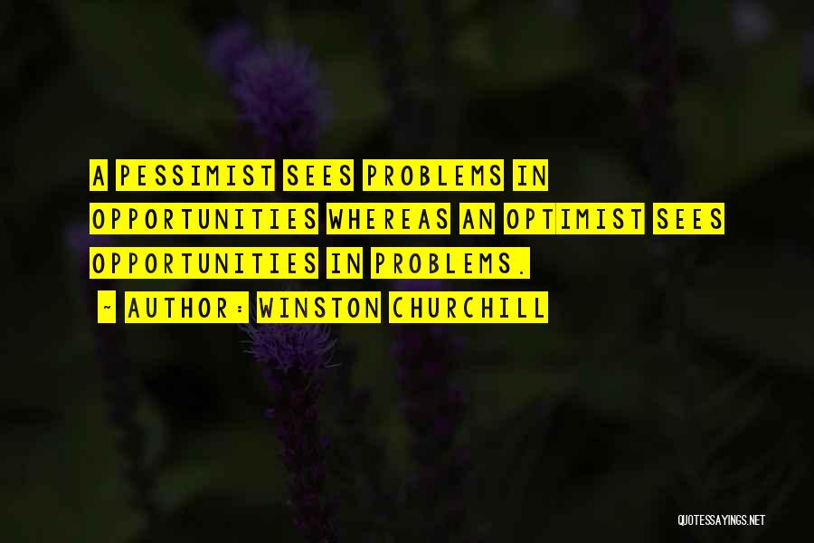 Winston Churchill Quotes: A Pessimist Sees Problems In Opportunities Whereas An Optimist Sees Opportunities In Problems.