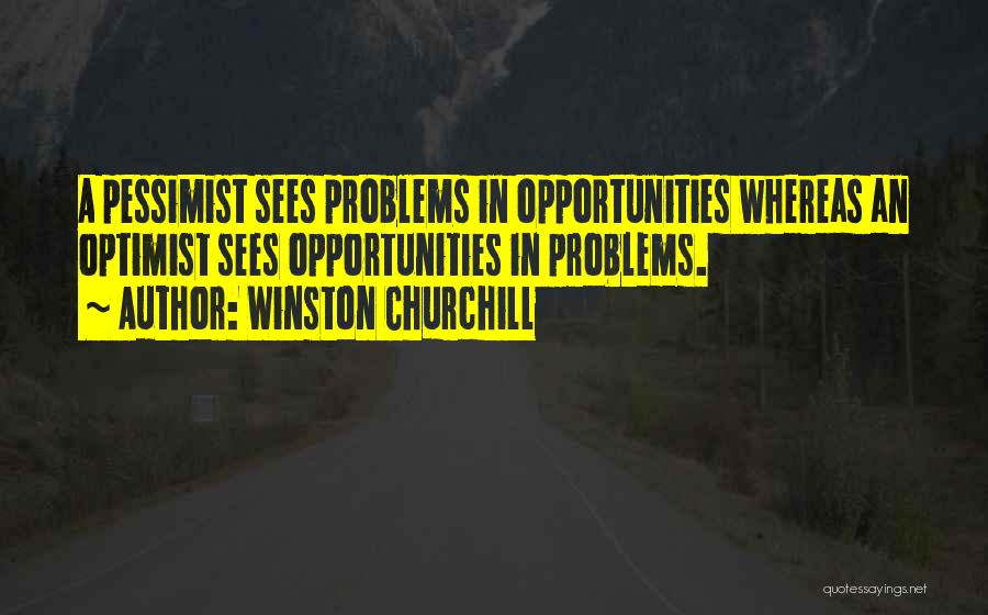 Winston Churchill Quotes: A Pessimist Sees Problems In Opportunities Whereas An Optimist Sees Opportunities In Problems.