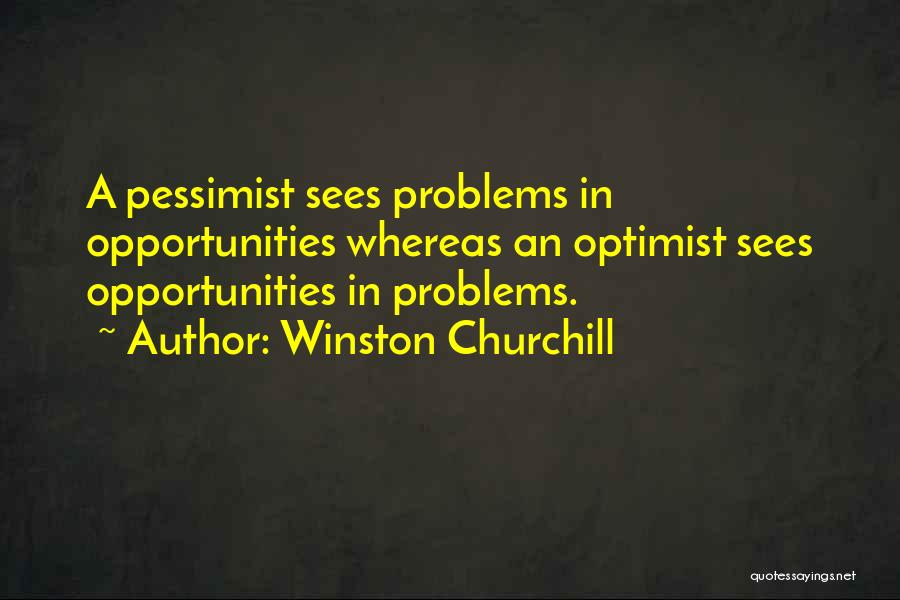 Winston Churchill Quotes: A Pessimist Sees Problems In Opportunities Whereas An Optimist Sees Opportunities In Problems.