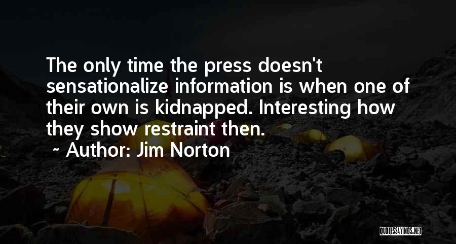 Jim Norton Quotes: The Only Time The Press Doesn't Sensationalize Information Is When One Of Their Own Is Kidnapped. Interesting How They Show