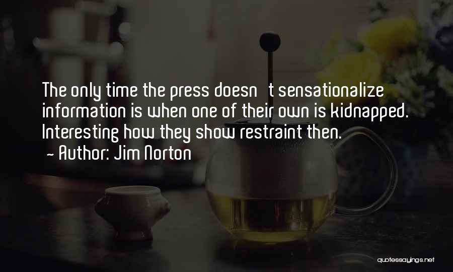 Jim Norton Quotes: The Only Time The Press Doesn't Sensationalize Information Is When One Of Their Own Is Kidnapped. Interesting How They Show