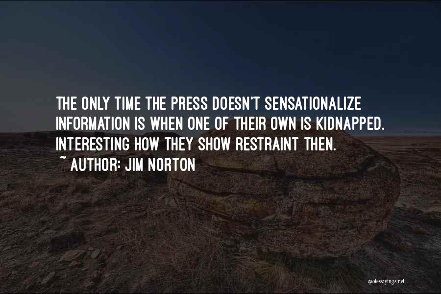 Jim Norton Quotes: The Only Time The Press Doesn't Sensationalize Information Is When One Of Their Own Is Kidnapped. Interesting How They Show