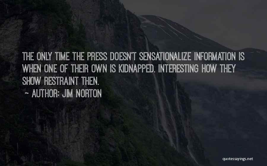 Jim Norton Quotes: The Only Time The Press Doesn't Sensationalize Information Is When One Of Their Own Is Kidnapped. Interesting How They Show