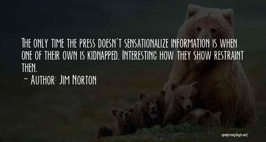 Jim Norton Quotes: The Only Time The Press Doesn't Sensationalize Information Is When One Of Their Own Is Kidnapped. Interesting How They Show