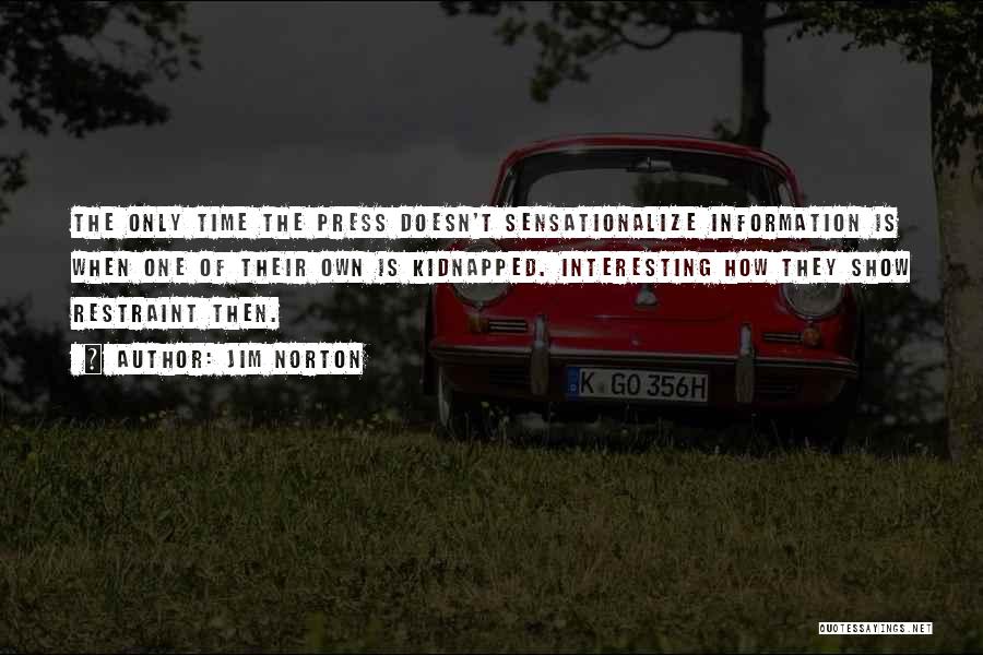 Jim Norton Quotes: The Only Time The Press Doesn't Sensationalize Information Is When One Of Their Own Is Kidnapped. Interesting How They Show