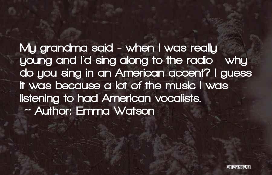 Emma Watson Quotes: My Grandma Said - When I Was Really Young And I'd Sing Along To The Radio - Why Do You