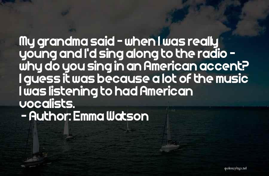 Emma Watson Quotes: My Grandma Said - When I Was Really Young And I'd Sing Along To The Radio - Why Do You