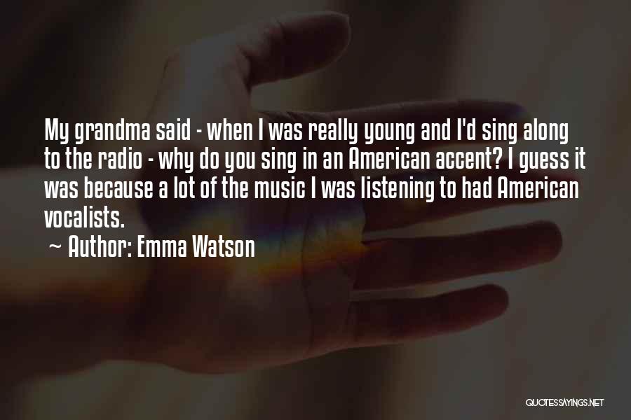 Emma Watson Quotes: My Grandma Said - When I Was Really Young And I'd Sing Along To The Radio - Why Do You