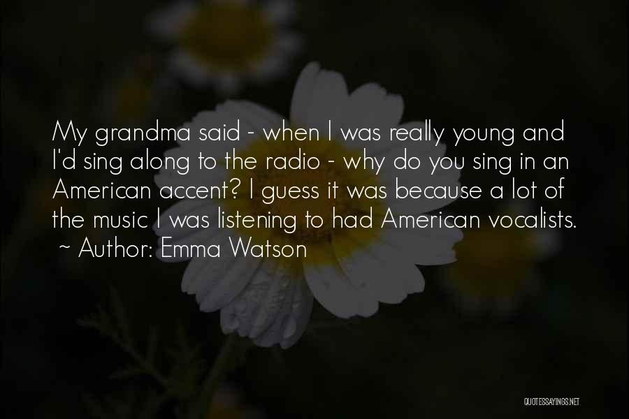Emma Watson Quotes: My Grandma Said - When I Was Really Young And I'd Sing Along To The Radio - Why Do You