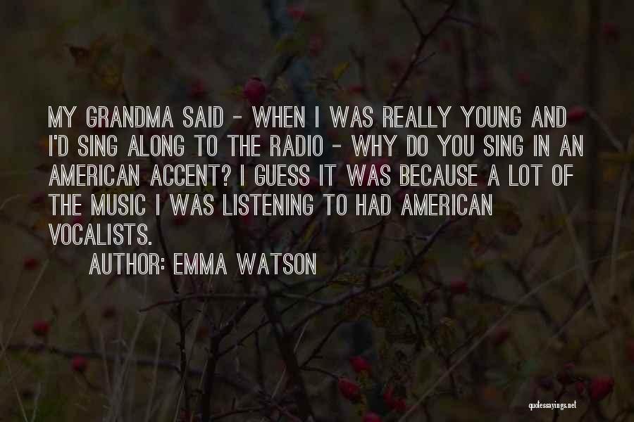 Emma Watson Quotes: My Grandma Said - When I Was Really Young And I'd Sing Along To The Radio - Why Do You