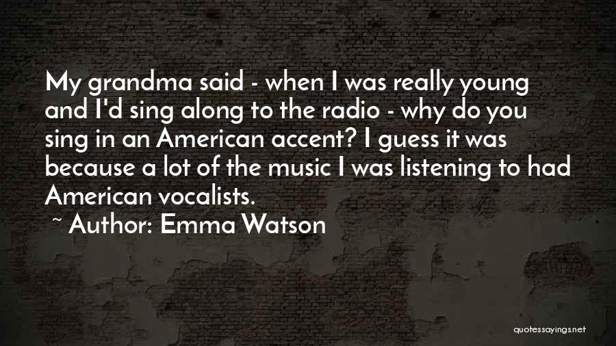 Emma Watson Quotes: My Grandma Said - When I Was Really Young And I'd Sing Along To The Radio - Why Do You