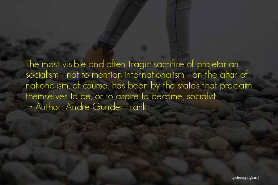 Andre Gunder Frank Quotes: The Most Visible And Often Tragic Sacrifice Of Proletarian Socialism - Not To Mention Internationalism - On The Altar Of