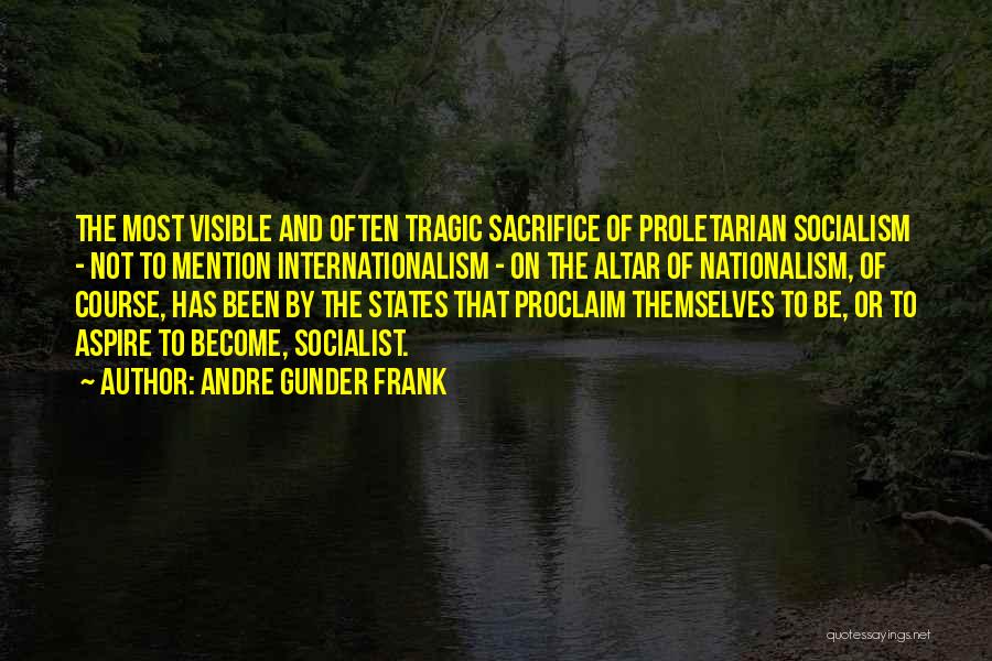 Andre Gunder Frank Quotes: The Most Visible And Often Tragic Sacrifice Of Proletarian Socialism - Not To Mention Internationalism - On The Altar Of