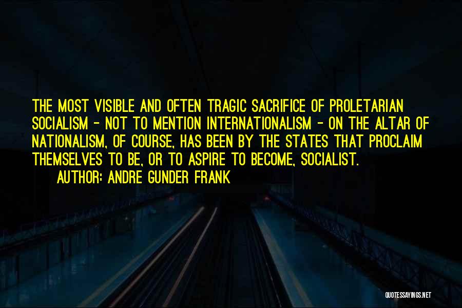 Andre Gunder Frank Quotes: The Most Visible And Often Tragic Sacrifice Of Proletarian Socialism - Not To Mention Internationalism - On The Altar Of