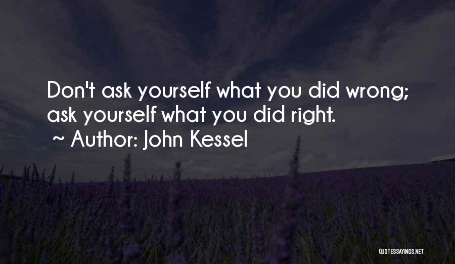 John Kessel Quotes: Don't Ask Yourself What You Did Wrong; Ask Yourself What You Did Right.