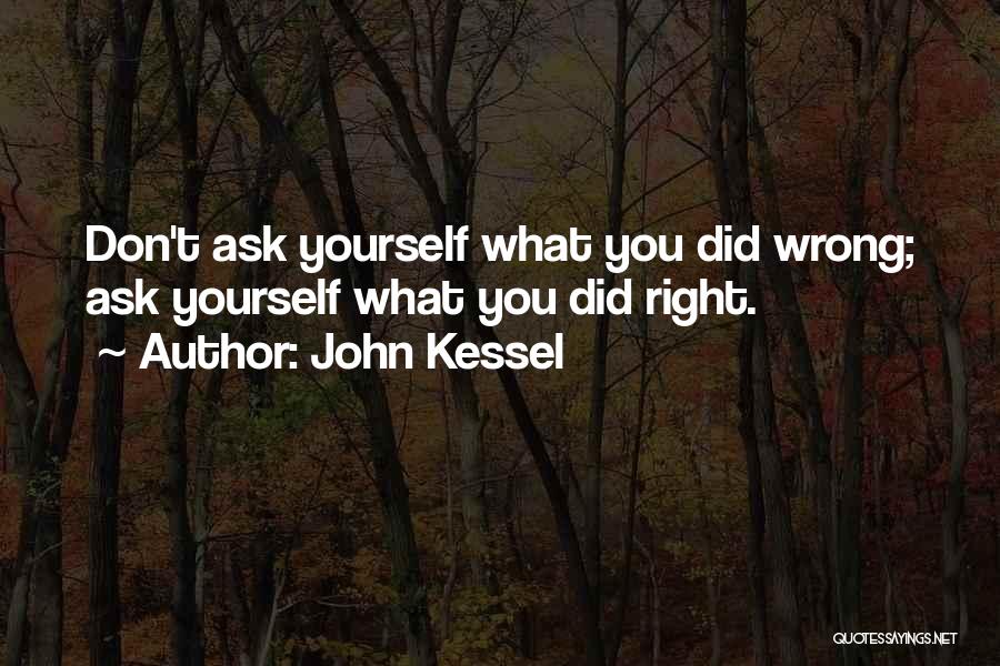 John Kessel Quotes: Don't Ask Yourself What You Did Wrong; Ask Yourself What You Did Right.