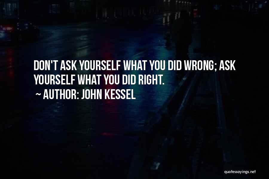 John Kessel Quotes: Don't Ask Yourself What You Did Wrong; Ask Yourself What You Did Right.