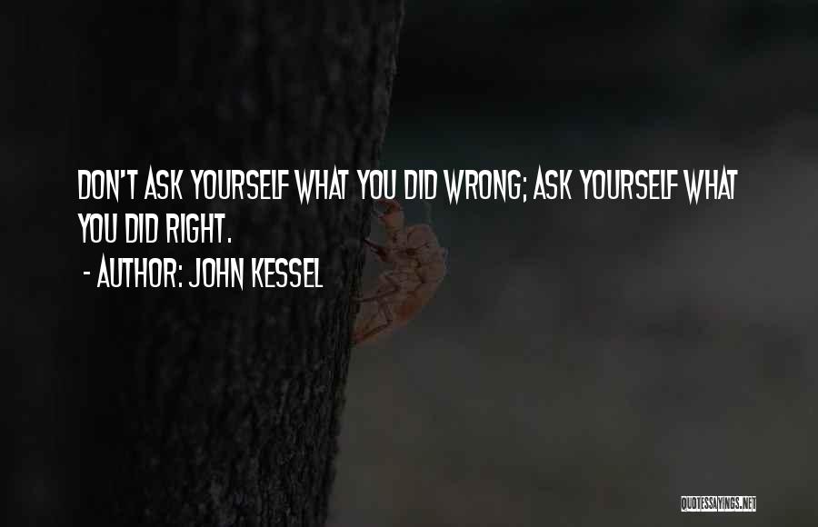 John Kessel Quotes: Don't Ask Yourself What You Did Wrong; Ask Yourself What You Did Right.
