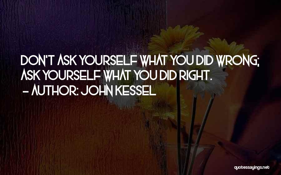 John Kessel Quotes: Don't Ask Yourself What You Did Wrong; Ask Yourself What You Did Right.
