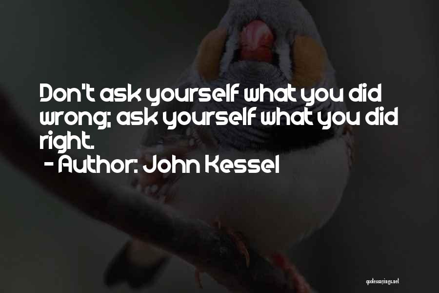 John Kessel Quotes: Don't Ask Yourself What You Did Wrong; Ask Yourself What You Did Right.