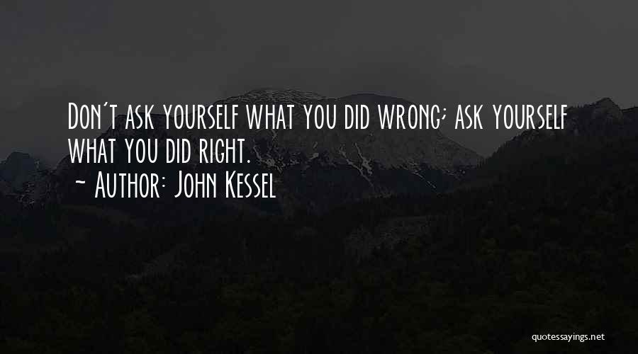 John Kessel Quotes: Don't Ask Yourself What You Did Wrong; Ask Yourself What You Did Right.