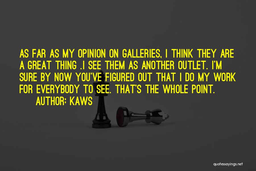 KAWS Quotes: As Far As My Opinion On Galleries, I Think They Are A Great Thing .i See Them As Another Outlet.