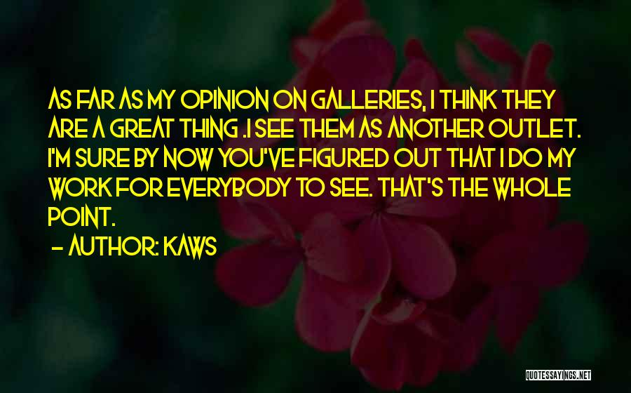 KAWS Quotes: As Far As My Opinion On Galleries, I Think They Are A Great Thing .i See Them As Another Outlet.