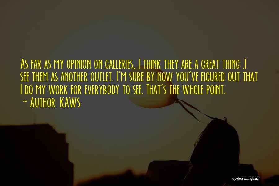 KAWS Quotes: As Far As My Opinion On Galleries, I Think They Are A Great Thing .i See Them As Another Outlet.