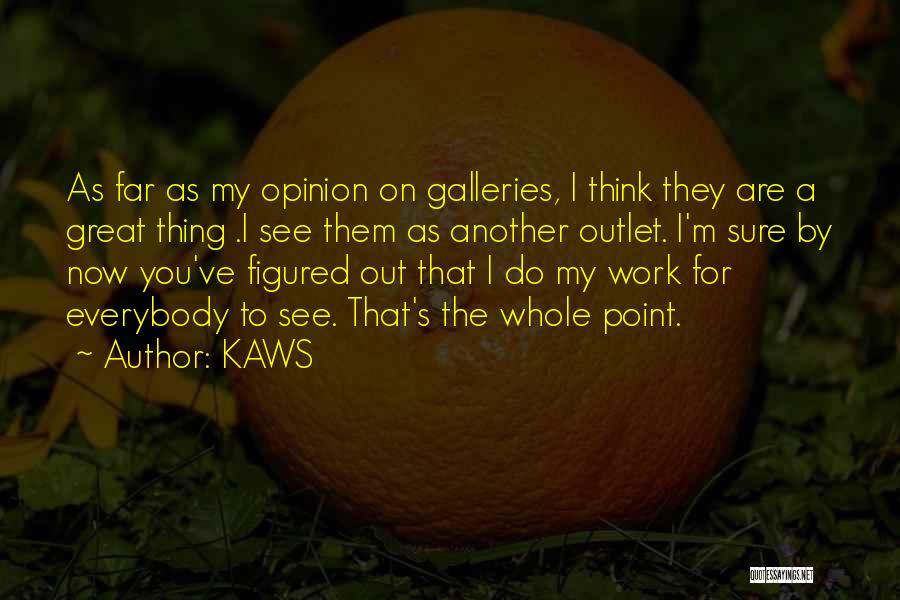 KAWS Quotes: As Far As My Opinion On Galleries, I Think They Are A Great Thing .i See Them As Another Outlet.