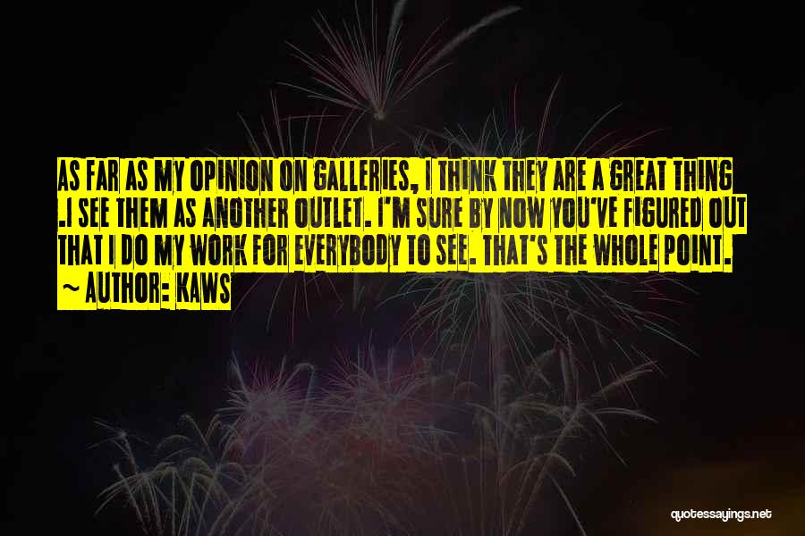 KAWS Quotes: As Far As My Opinion On Galleries, I Think They Are A Great Thing .i See Them As Another Outlet.