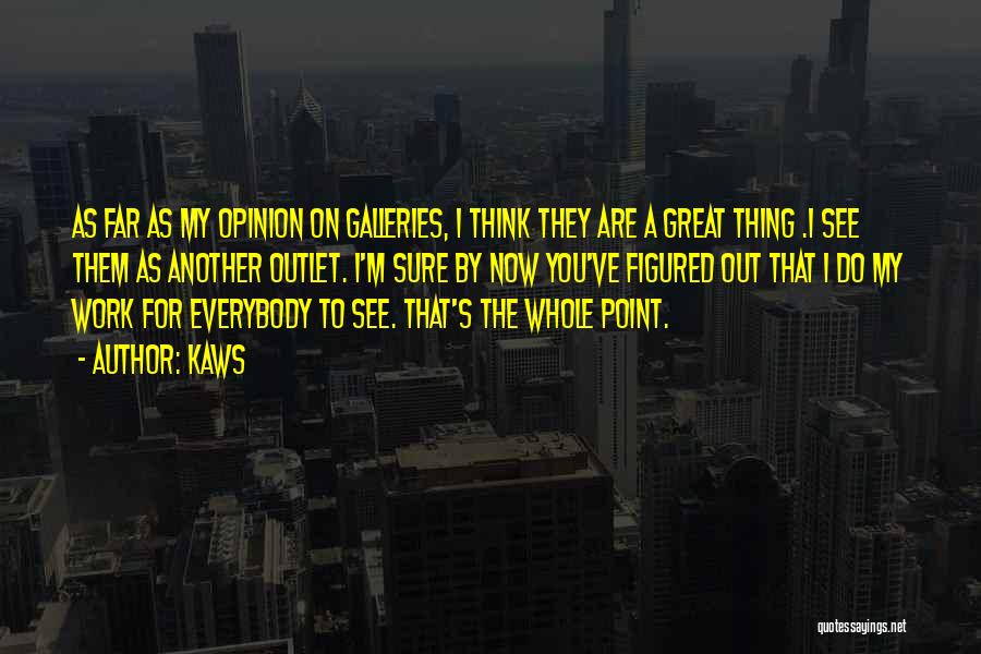 KAWS Quotes: As Far As My Opinion On Galleries, I Think They Are A Great Thing .i See Them As Another Outlet.
