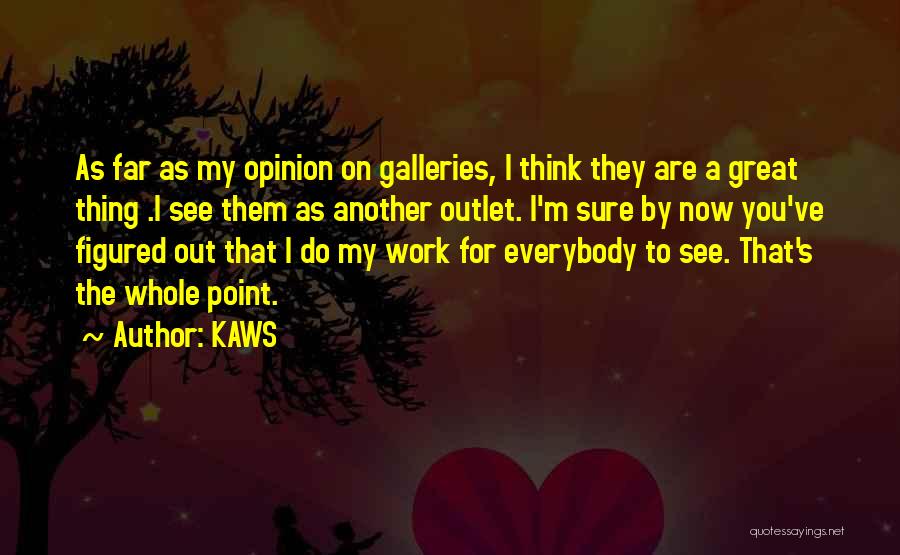 KAWS Quotes: As Far As My Opinion On Galleries, I Think They Are A Great Thing .i See Them As Another Outlet.