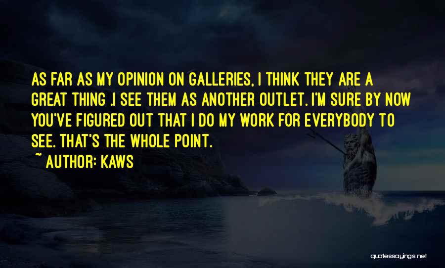KAWS Quotes: As Far As My Opinion On Galleries, I Think They Are A Great Thing .i See Them As Another Outlet.