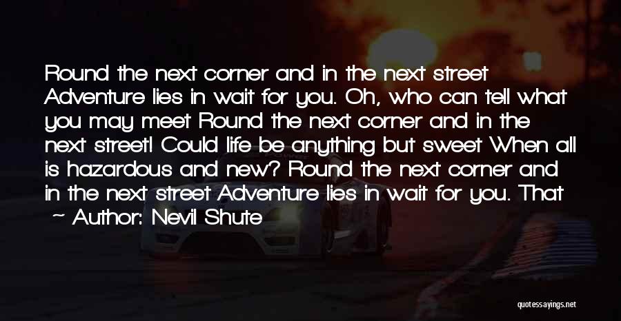 Nevil Shute Quotes: Round The Next Corner And In The Next Street Adventure Lies In Wait For You. Oh, Who Can Tell What