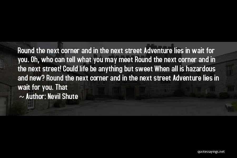 Nevil Shute Quotes: Round The Next Corner And In The Next Street Adventure Lies In Wait For You. Oh, Who Can Tell What