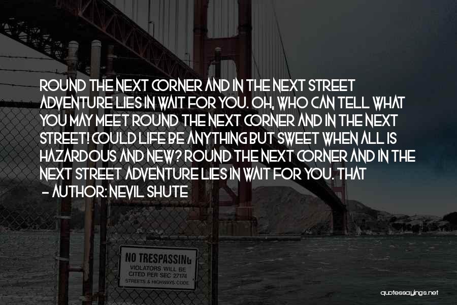 Nevil Shute Quotes: Round The Next Corner And In The Next Street Adventure Lies In Wait For You. Oh, Who Can Tell What