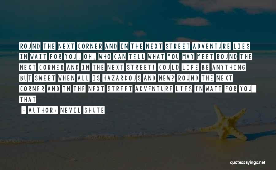 Nevil Shute Quotes: Round The Next Corner And In The Next Street Adventure Lies In Wait For You. Oh, Who Can Tell What