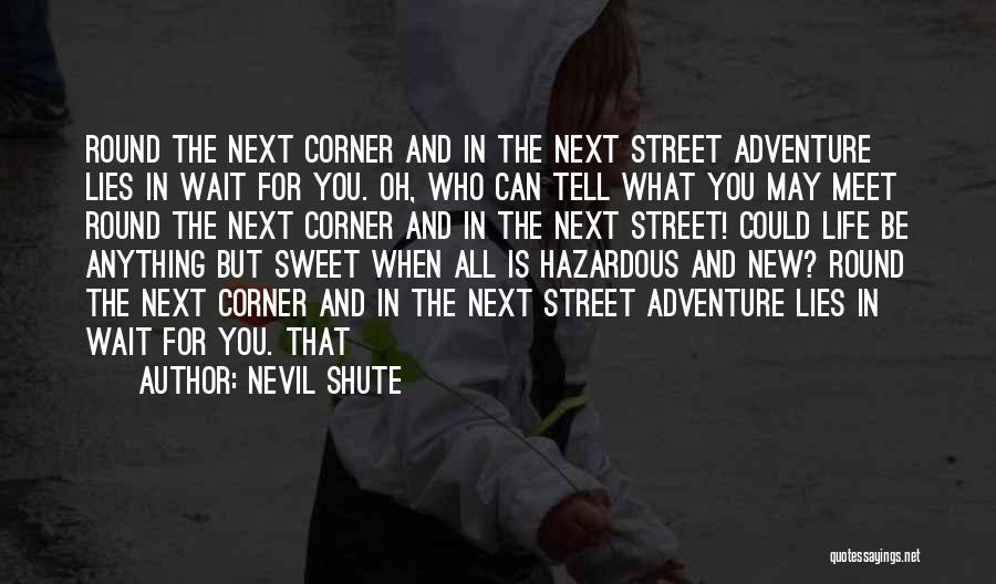 Nevil Shute Quotes: Round The Next Corner And In The Next Street Adventure Lies In Wait For You. Oh, Who Can Tell What