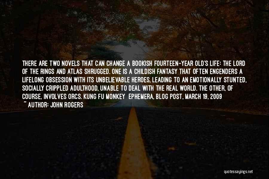 John Rogers Quotes: There Are Two Novels That Can Change A Bookish Fourteen-year Old's Life: The Lord Of The Rings And Atlas Shrugged.