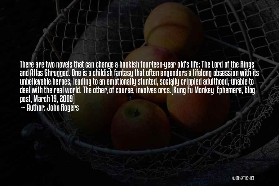 John Rogers Quotes: There Are Two Novels That Can Change A Bookish Fourteen-year Old's Life: The Lord Of The Rings And Atlas Shrugged.