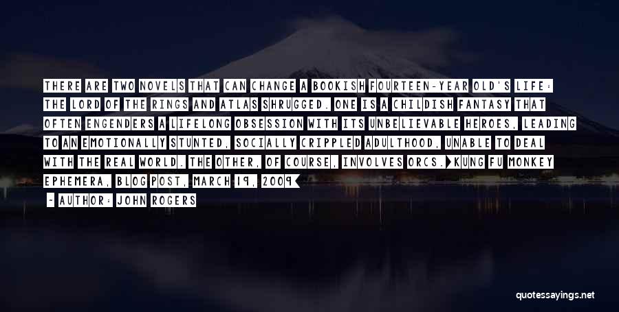 John Rogers Quotes: There Are Two Novels That Can Change A Bookish Fourteen-year Old's Life: The Lord Of The Rings And Atlas Shrugged.