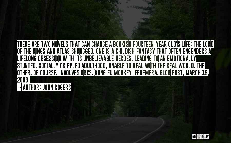 John Rogers Quotes: There Are Two Novels That Can Change A Bookish Fourteen-year Old's Life: The Lord Of The Rings And Atlas Shrugged.